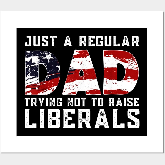 Republican Just A Regular Dad Trying Not To Raise Liberals Shirt Funny 4th of July Patriotic Vintage Gifts Wall Art by WoowyStore